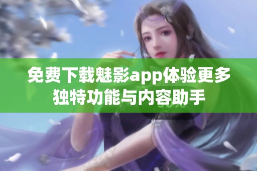 免费下载魅影app体验更多独特功能与内容助手