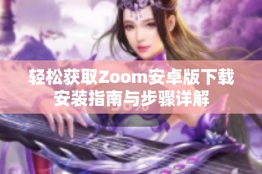 轻松获取Zoom安卓版下载安装指南与步骤详解