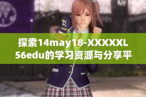 探索14may18-XXXXXL56edu的学习资源与分享平台创新之路
