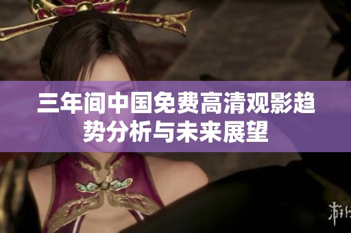 三年间中国免费高清观影趋势分析与未来展望