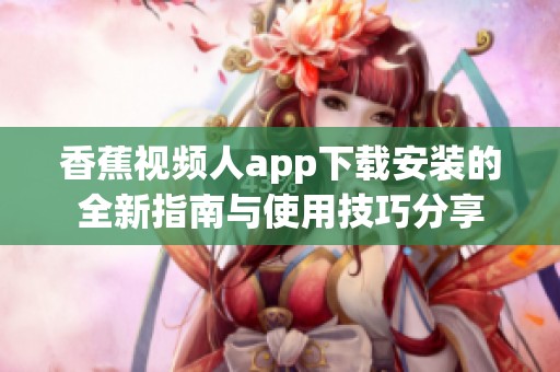 香蕉视频人app下载安装的全新指南与使用技巧分享