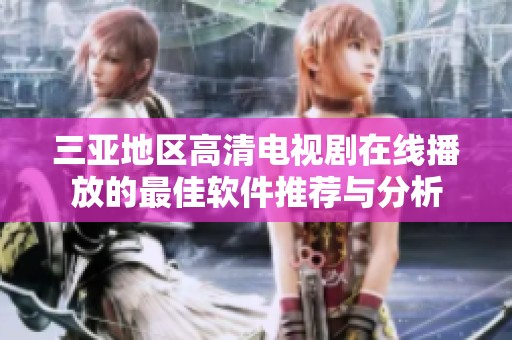 三亚地区高清电视剧在线播放的最佳软件推荐与分析