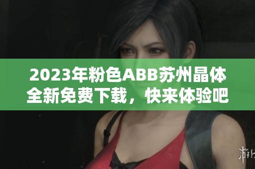 2023年粉色ABB苏州晶体全新免费下载，快来体验吧！