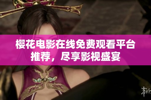 樱花电影在线免费观看平台推荐，尽享影视盛宴