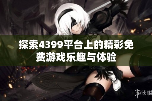 探索4399平台上的精彩免费游戏乐趣与体验