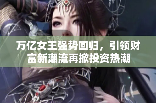 万亿女王强势回归，引领财富新潮流再掀投资热潮