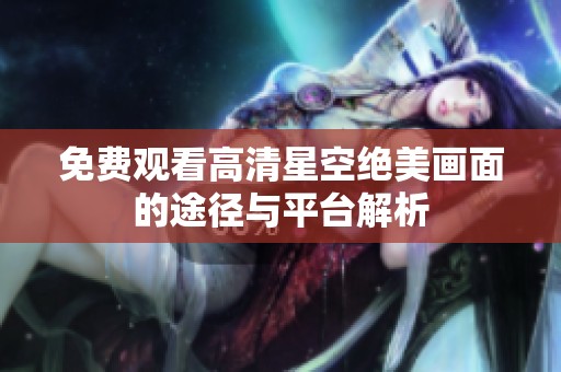 免费观看高清星空绝美画面的途径与平台解析