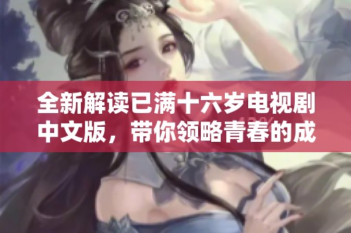 全新解读已满十六岁电视剧中文版，带你领略青春的成长与烦恼