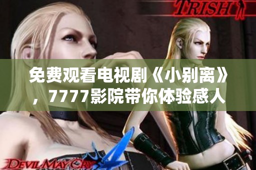 免费观看电视剧《小别离》，7777影院带你体验感人亲情故事