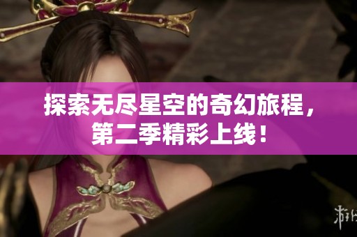 探索无尽星空的奇幻旅程，第二季精彩上线！