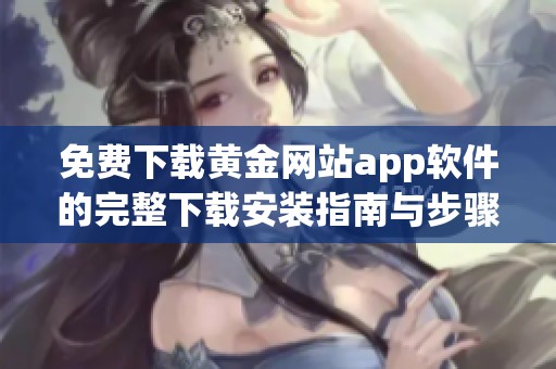 免费下载黄金网站app软件的完整下载安装指南与步骤解析