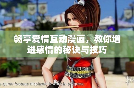 畅享爱情互动漫画，教你增进感情的秘诀与技巧