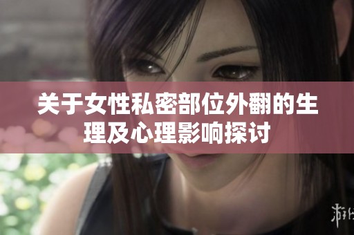 关于女性私密部位外翻的生理及心理影响探讨