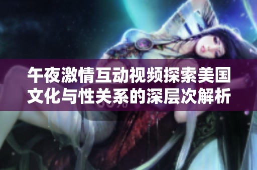 午夜激情互动视频探索美国文化与性关系的深层次解析