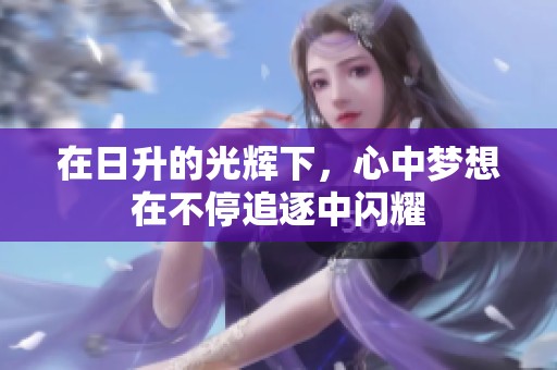 在日升的光辉下，心中梦想在不停追逐中闪耀