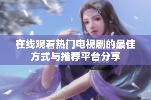 在线观看热门电视剧的最佳方式与推荐平台分享