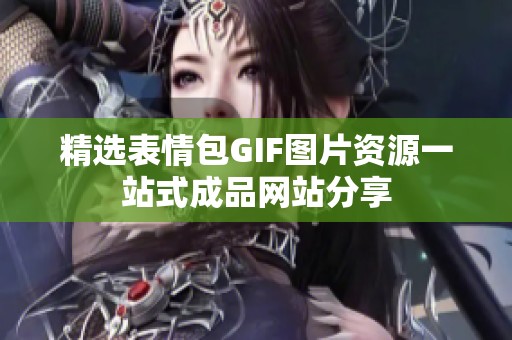 精选表情包GIF图片资源一站式成品网站分享