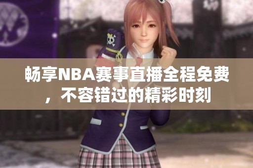 畅享NBA赛事直播全程免费，不容错过的精彩时刻