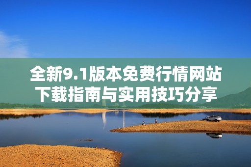 全新9.1版本免费行情网站下载指南与实用技巧分享