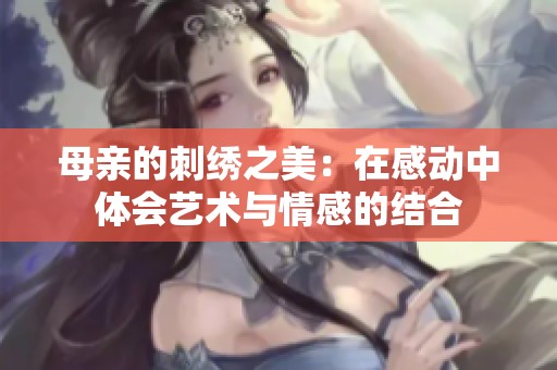 母亲的刺绣之美：在感动中体会艺术与情感的结合