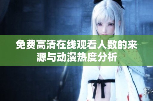 免费高清在线观看人数的来源与动漫热度分析