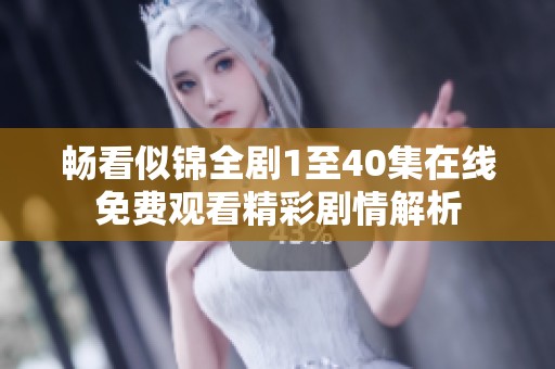 畅看似锦全剧1至40集在线免费观看精彩剧情解析