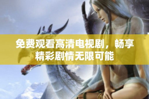 免费观看高清电视剧，畅享精彩剧情无限可能