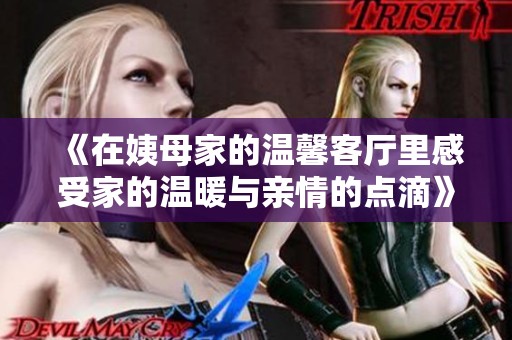 《在姨母家的温馨客厅里感受家的温暖与亲情的点滴》