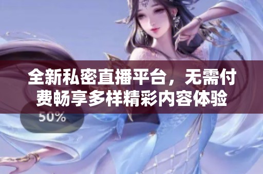 全新私密直播平台，无需付费畅享多样精彩内容体验