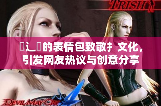 喿辶畐的表情包致敬扌文化，引发网友热议与创意分享