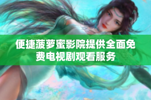 便捷菠萝蜜影院提供全面免费电视剧观看服务