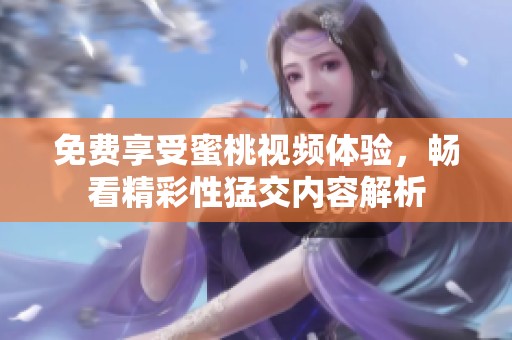 免费享受蜜桃视频体验，畅看精彩性猛交内容解析
