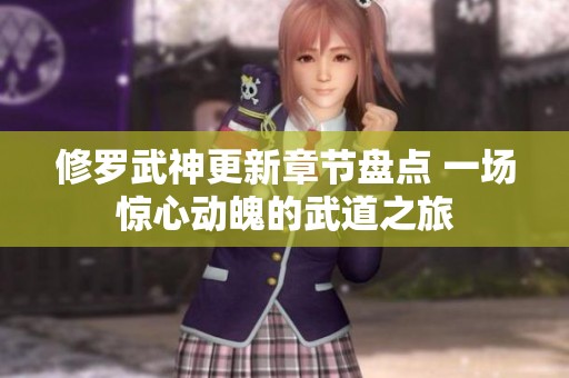 修罗武神更新章节盘点 一场惊心动魄的武道之旅