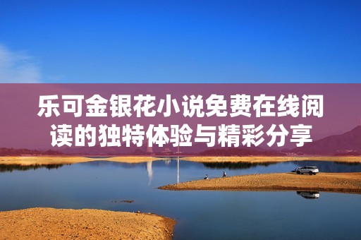乐可金银花小说免费在线阅读的独特体验与精彩分享