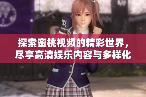 探索蜜桃视频的精彩世界，尽享高清娱乐内容与多样化选择