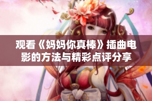 观看《妈妈你真棒》插曲电影的方法与精彩点评分享