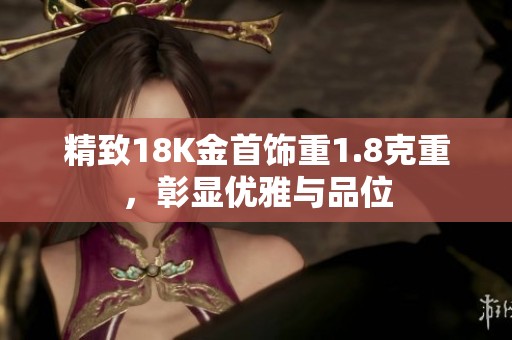 精致18K金首饰重1.8克重，彰显优雅与品位