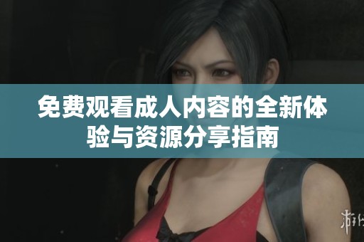 免费观看成人内容的全新体验与资源分享指南