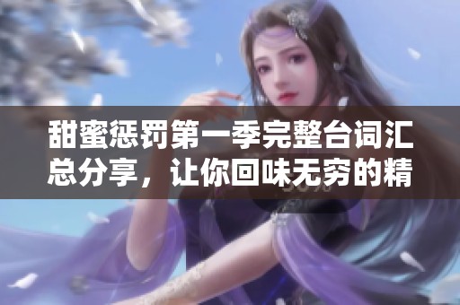 甜蜜惩罚第一季完整台词汇总分享，让你回味无穷的精彩对话