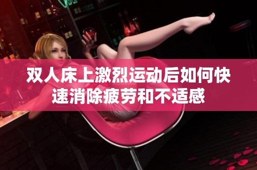 双人床上激烈运动后如何快速消除疲劳和不适感
