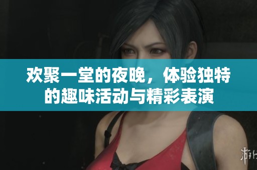 欢聚一堂的夜晚，体验独特的趣味活动与精彩表演
