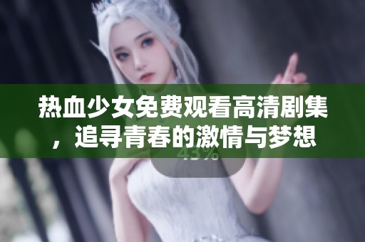 热血少女免费观看高清剧集，追寻青春的激情与梦想