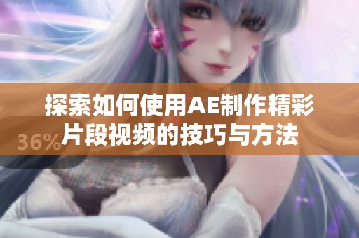 探索如何使用AE制作精彩片段视频的技巧与方法