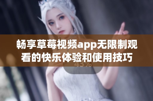 畅享草莓视频app无限制观看的快乐体验和使用技巧