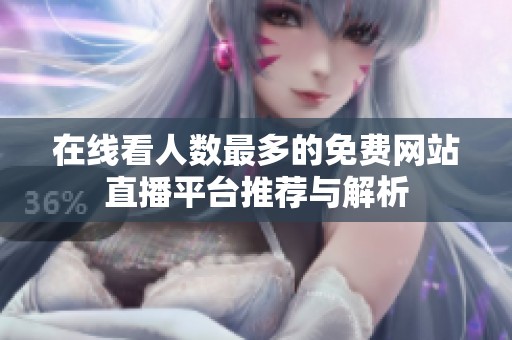 在线看人数最多的免费网站直播平台推荐与解析