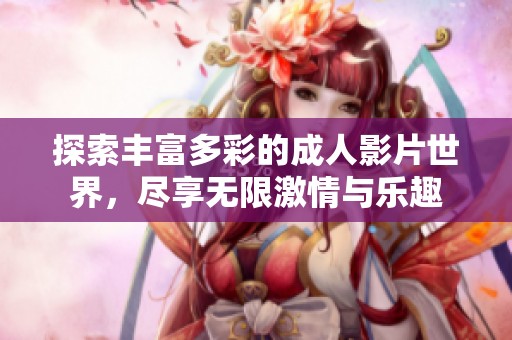 探索丰富多彩的成人影片世界，尽享无限激情与乐趣