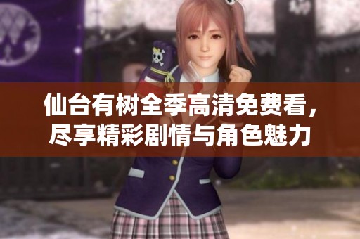 仙台有树全季高清免费看，尽享精彩剧情与角色魅力