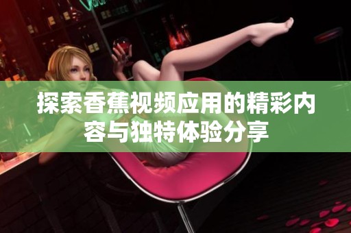 探索香蕉视频应用的精彩内容与独特体验分享
