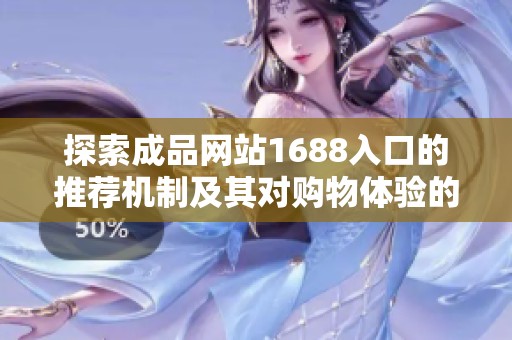 探索成品网站1688入口的推荐机制及其对购物体验的影响