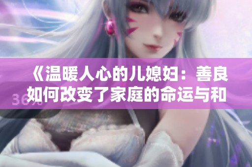《温暖人心的儿媳妇：善良如何改变了家庭的命运与和谐》